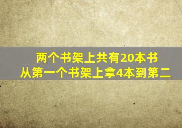 两个书架上共有20本书 从第一个书架上拿4本到第二